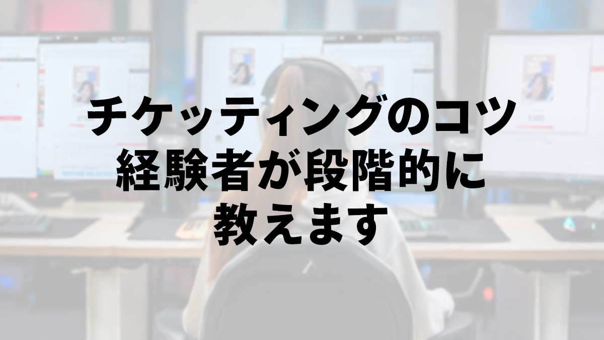 チケッティングのコツを経験者が段階的にお教えします