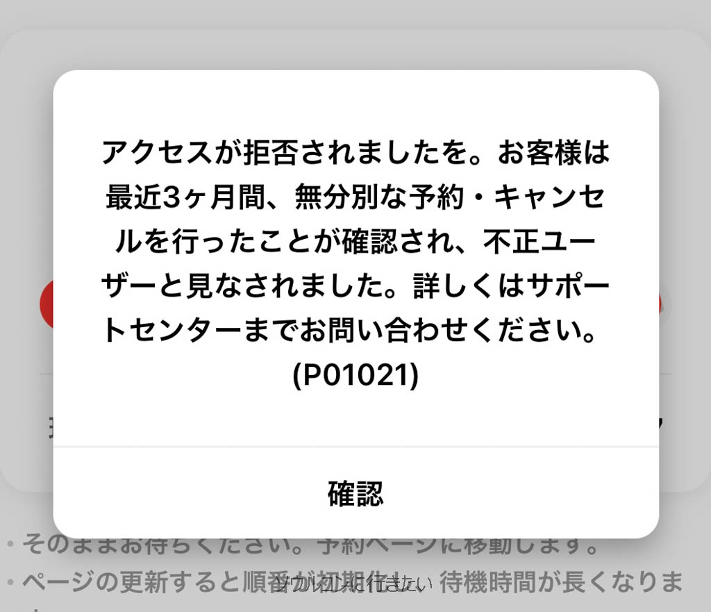 アクセスが拒否されました。お客様は最近3か月間、無分別な予約・キャンセルを行ったことが確認され、不正ユーザーを見なされました。詳しくはサポートセンターまでお問い合わせください。（P01021）