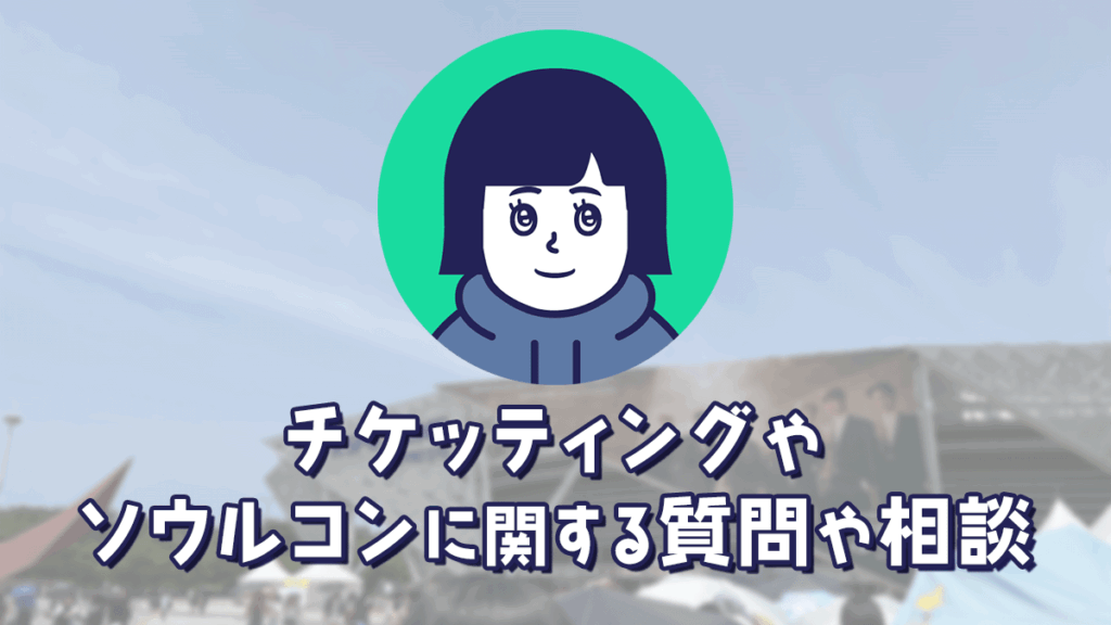 チケッティングやソウルコンに関する質問や相談