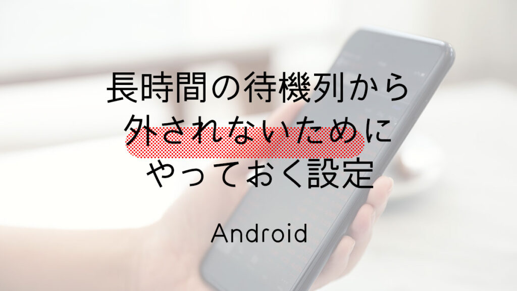 長時間の待機列から外されないためにやっておくAndroid設定
