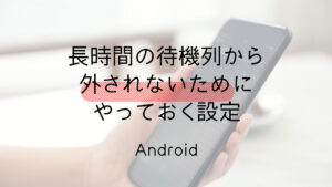 長時間の待機列から外されないためにやっておくAndroid設定