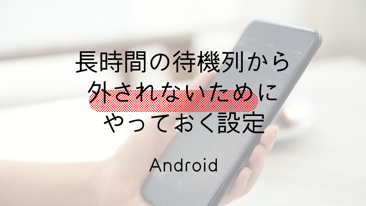 長時間の待機列から外されないためにやっておくAndroid設定