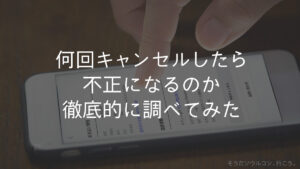 何回キャンセルしたら不正になるのか徹底的に調べてみた