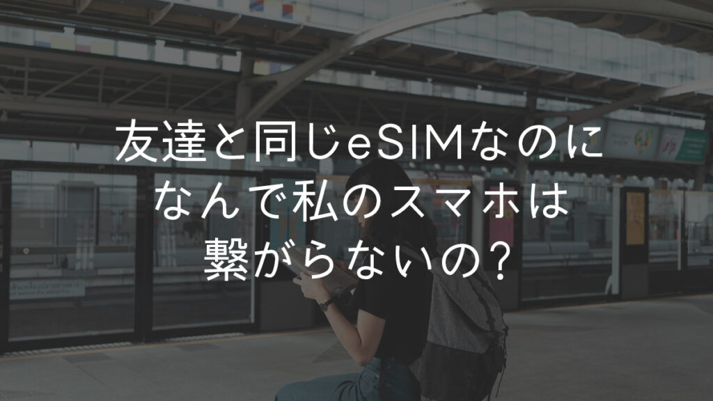 友達と同じeSIMなのになんで私のスマホは繋がらないの?