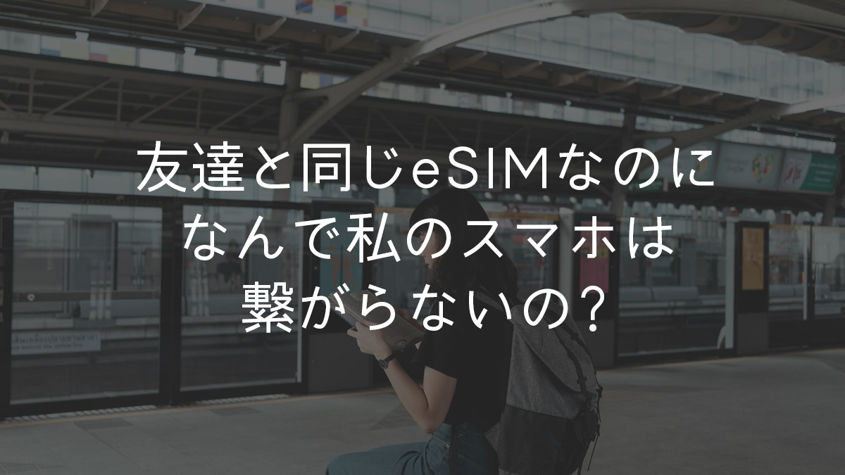友達と同じeSIMなのになんで私のスマホは繋がらないの？