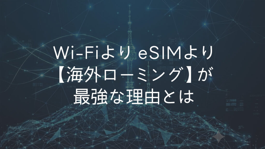 Wi-FiよりeSIMより「海外ローミング」が最強な理由とは