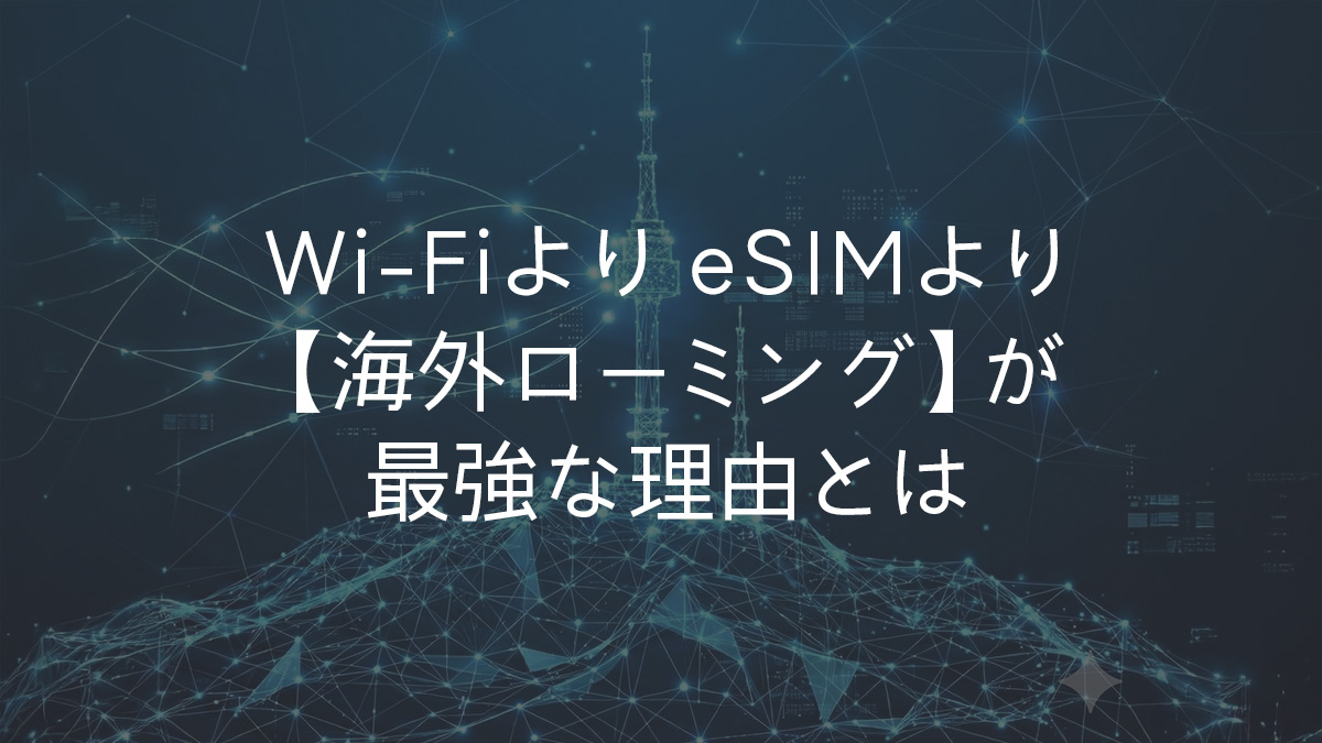 Wi-FiよりeSIMより「海外ローミング」が最強な理由とは