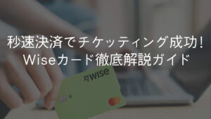 「秒速決済でチケッティング成功！」Wiseカード徹底解説ガイド